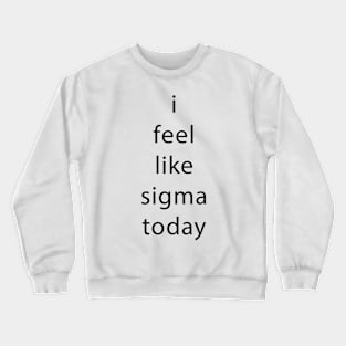 i feel like sigma today Crewneck Sweatshirt